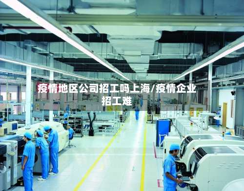 疫情地区公司招工吗上海/疫情企业招工难-第1张图片