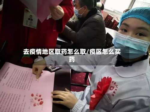 去疫情地区取药怎么取/疫区怎么买药-第1张图片