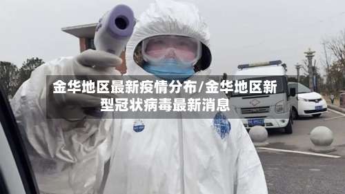 金华地区最新疫情分布/金华地区新型冠状病毒最新消息-第1张图片