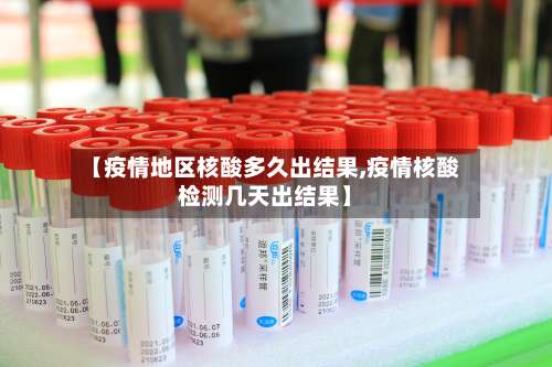 【疫情地区核酸多久出结果,疫情核酸检测几天出结果】-第1张图片