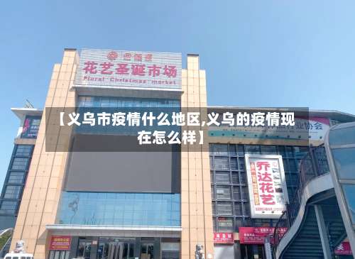 【义乌市疫情什么地区,义乌的疫情现在怎么样】-第2张图片