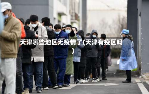 天津哪些地区无疫情了(天津有疫区吗)-第1张图片