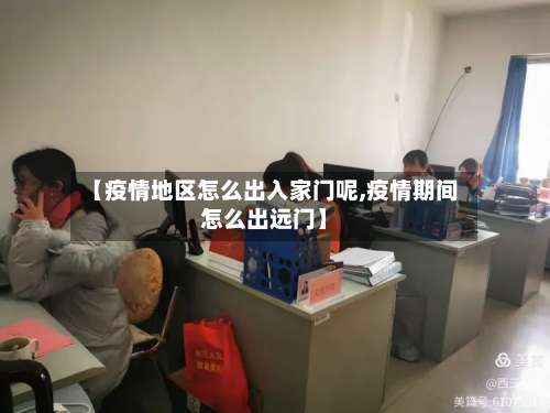 【疫情地区怎么出入家门呢,疫情期间怎么出远门】-第3张图片