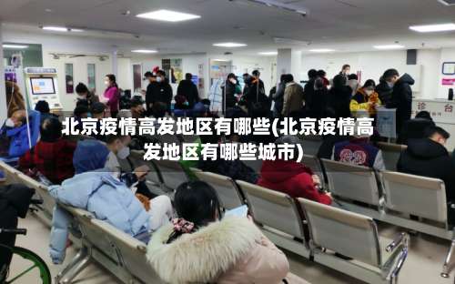北京疫情高发地区有哪些(北京疫情高发地区有哪些城市)-第1张图片