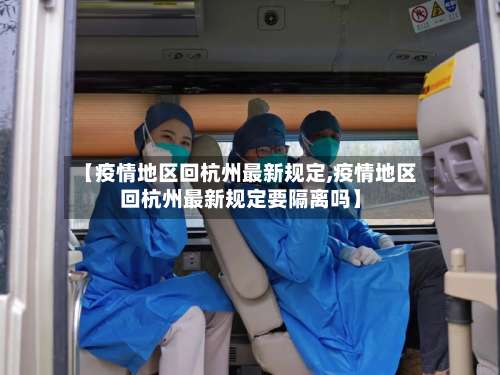 【疫情地区回杭州最新规定,疫情地区回杭州最新规定要隔离吗】-第2张图片
