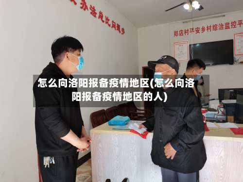 怎么向洛阳报备疫情地区(怎么向洛阳报备疫情地区的人)-第2张图片