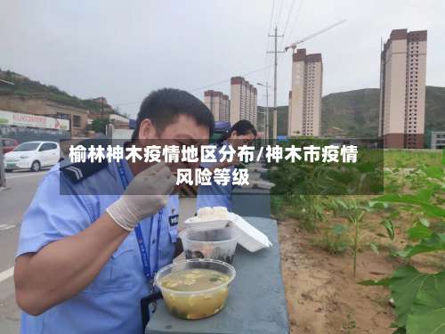 榆林神木疫情地区分布/神木市疫情风险等级-第1张图片