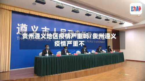 贵州遵义地区疫情严重吗/贵州遵义疫情严重不-第2张图片