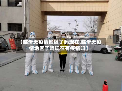 【临沂无疫情地区了吗现在,临沂无疫情地区了吗现在有疫情吗】-第1张图片