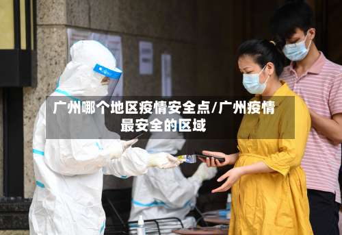 广州哪个地区疫情安全点/广州疫情最安全的区域-第2张图片