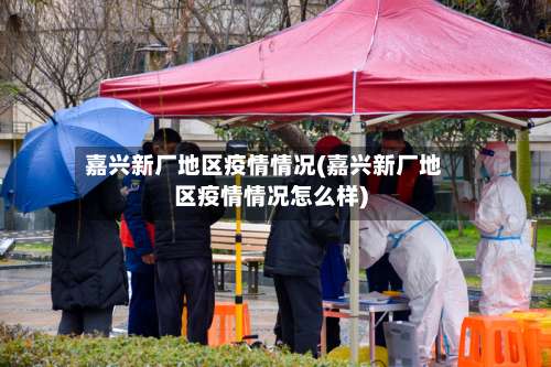 嘉兴新厂地区疫情情况(嘉兴新厂地区疫情情况怎么样)-第1张图片