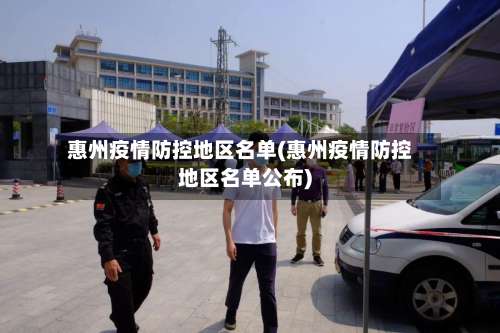 惠州疫情防控地区名单(惠州疫情防控地区名单公布)-第2张图片