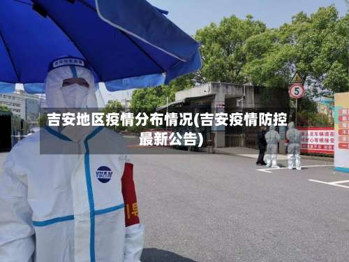 吉安地区疫情分布情况(吉安疫情防控最新公告)-第2张图片