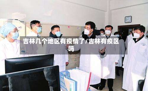 吉林几个地区有疫情了/吉林有疫区吗-第3张图片