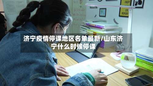 济宁疫情停课地区名单最新/山东济宁什么时候停课-第1张图片
