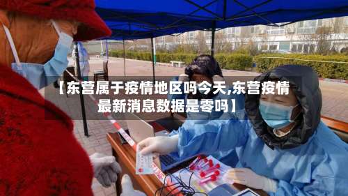 【东营属于疫情地区吗今天,东营疫情最新消息数据是零吗】-第2张图片