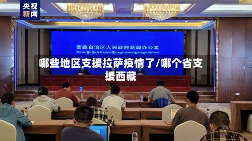 哪些地区支援拉萨疫情了/哪个省支援西藏-第1张图片