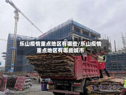乐山疫情重点地区有哪些/乐山疫情重点地区有哪些城市-第1张图片