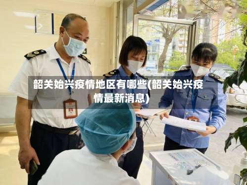 韶关始兴疫情地区有哪些(韶关始兴疫情最新消息)-第1张图片