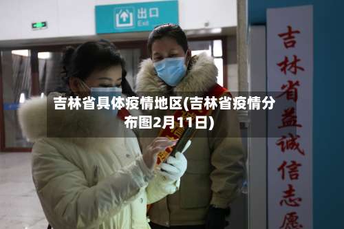 吉林省具体疫情地区(吉林省疫情分布图2月11日)-第1张图片