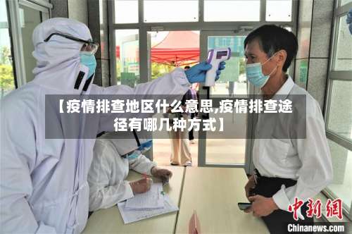 【疫情排查地区什么意思,疫情排查途径有哪几种方式】-第1张图片
