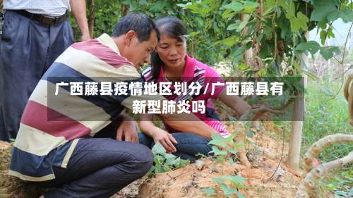 广西藤县疫情地区划分/广西藤县有新型肺炎吗-第1张图片