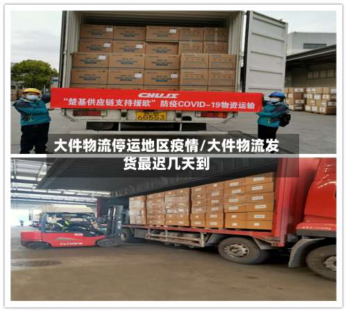 大件物流停运地区疫情/大件物流发货最迟几天到-第2张图片