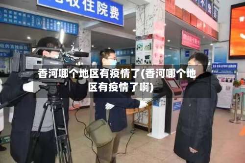 香河哪个地区有疫情了(香河哪个地区有疫情了啊)-第1张图片
