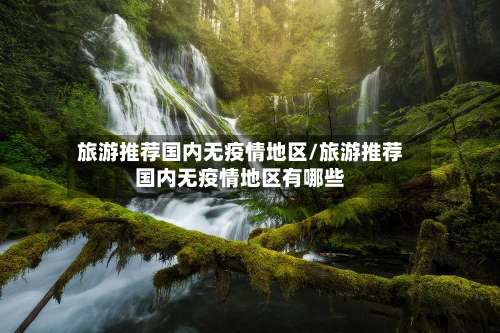 旅游推荐国内无疫情地区/旅游推荐国内无疫情地区有哪些-第3张图片