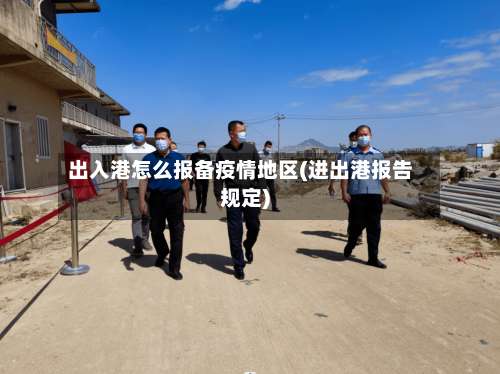 出入港怎么报备疫情地区(进出港报告规定)-第1张图片