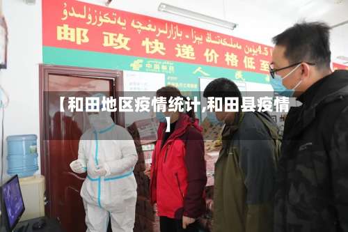 【和田地区疫情统计,和田县疫情】-第3张图片