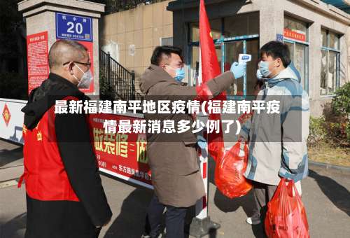 最新福建南平地区疫情(福建南平疫情最新消息多少例了)-第3张图片