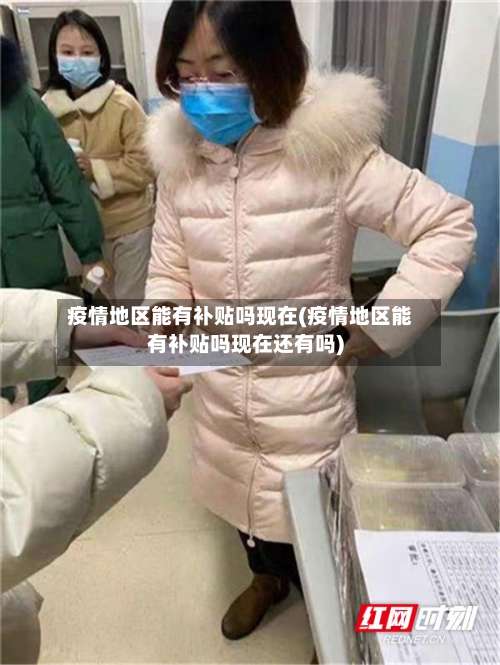 疫情地区能有补贴吗现在(疫情地区能有补贴吗现在还有吗)-第2张图片