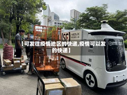 【可发往疫情地区的快递,疫情可以发的快递】-第2张图片