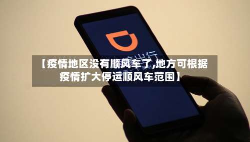 【疫情地区没有顺风车了,地方可根据疫情扩大停运顺风车范围】-第1张图片