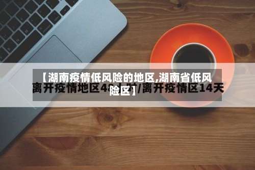 【湖南疫情低风险的地区,湖南省低风险区】-第1张图片