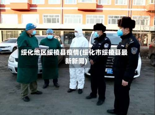 绥化地区绥棱县疫情(绥化市绥棱县最新新闻)-第1张图片