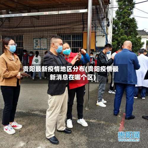 贵阳最新疫情地区分布(贵阳疫情最新消息在哪个区)-第2张图片