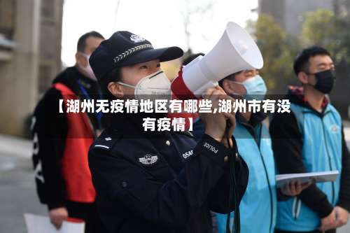 【湖州无疫情地区有哪些,湖州市有没有疫情】-第2张图片
