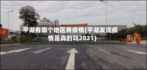 平湖有哪个地区有疫情(平湖发现疫情是真的吗2021)-第2张图片