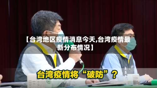 【台湾地区疫情消息今天,台湾疫情最新分布情况】-第2张图片