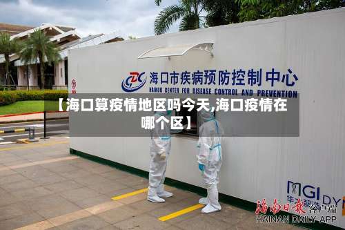【海口算疫情地区吗今天,海口疫情在哪个区】-第1张图片