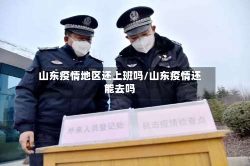 山东疫情地区还上班吗/山东疫情还能去吗-第1张图片