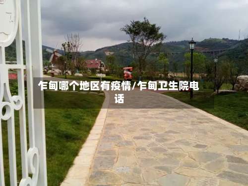 乍甸哪个地区有疫情/乍甸卫生院电话-第1张图片
