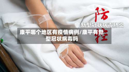 康平哪个地区有疫情病例/康平有新型冠状病毒吗-第2张图片