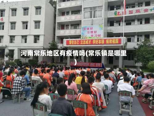 河南常乐地区有疫情吗(常乐镇是哪里)-第3张图片
