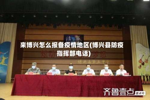 来博兴怎么报备疫情地区(博兴县防疫指挥部电话)-第1张图片