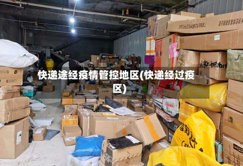 快递途经疫情管控地区(快递经过疫区)-第2张图片