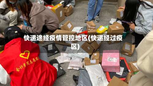 快递途经疫情管控地区(快递经过疫区)-第1张图片