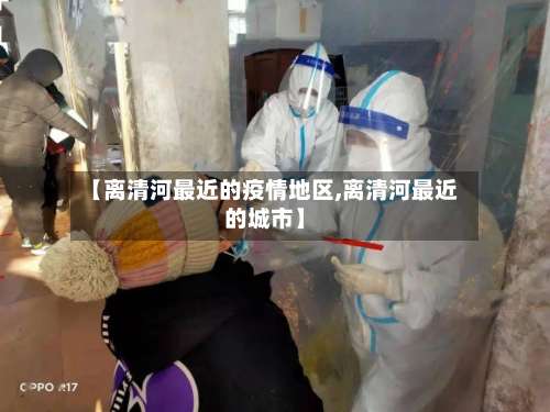 【离清河最近的疫情地区,离清河最近的城市】-第1张图片